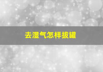 去湿气怎样拔罐