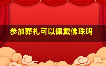 参加葬礼可以佩戴佛珠吗