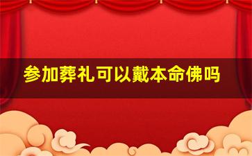 参加葬礼可以戴本命佛吗