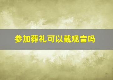 参加葬礼可以戴观音吗