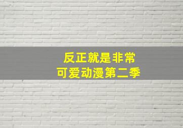 反正就是非常可爱动漫第二季