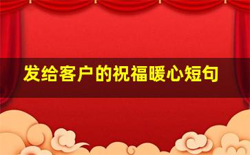 发给客户的祝福暖心短句