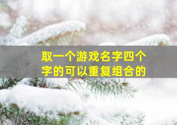 取一个游戏名字四个字的可以重复组合的