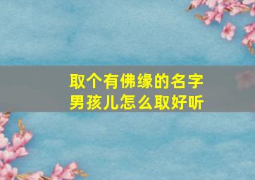 取个有佛缘的名字男孩儿怎么取好听