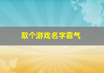 取个游戏名字霸气