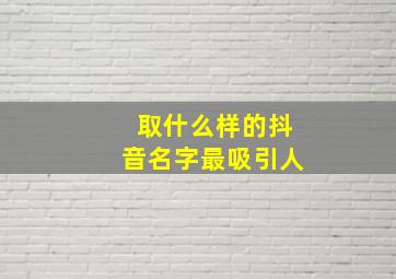 取什么样的抖音名字最吸引人