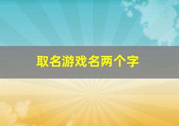 取名游戏名两个字