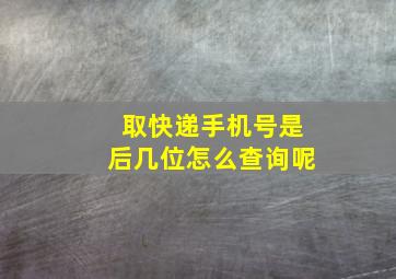 取快递手机号是后几位怎么查询呢