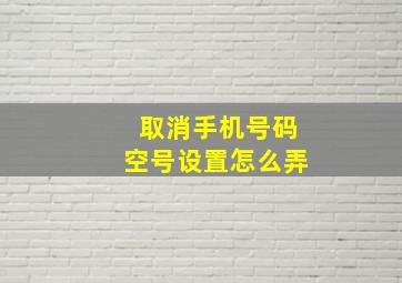 取消手机号码空号设置怎么弄