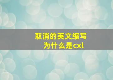 取消的英文缩写为什么是cxl