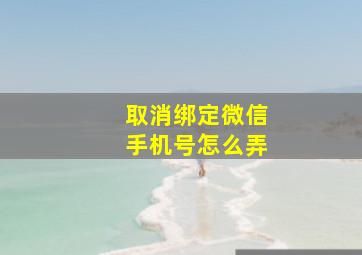 取消绑定微信手机号怎么弄