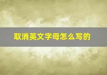 取消英文字母怎么写的