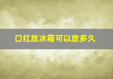 口红放冰箱可以放多久