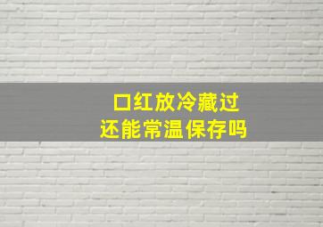 口红放冷藏过还能常温保存吗