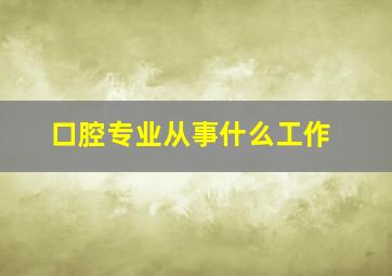 口腔专业从事什么工作