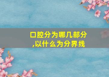 口腔分为哪几部分,以什么为分界线