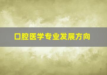 口腔医学专业发展方向