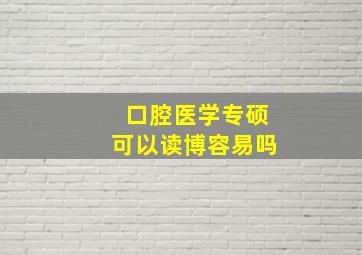 口腔医学专硕可以读博容易吗