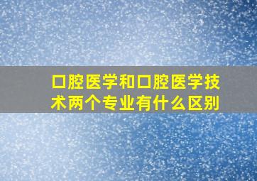 口腔医学和口腔医学技术两个专业有什么区别