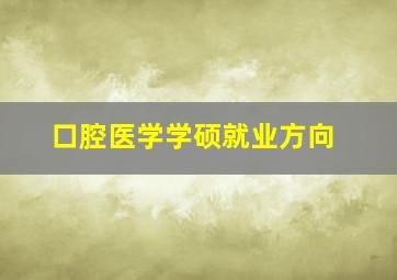 口腔医学学硕就业方向