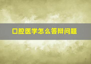 口腔医学怎么答辩问题