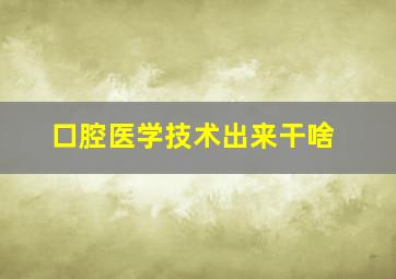 口腔医学技术出来干啥