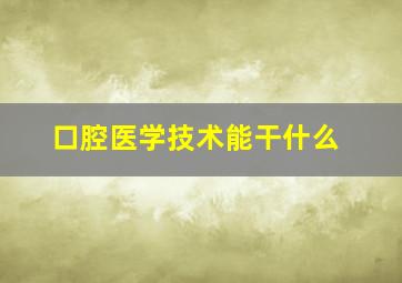 口腔医学技术能干什么