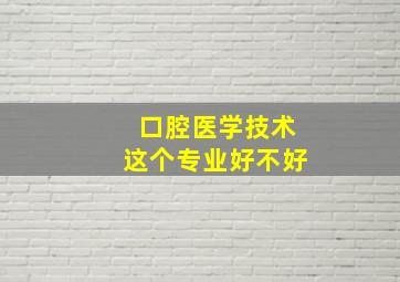 口腔医学技术这个专业好不好