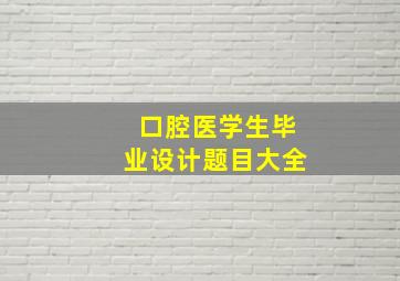 口腔医学生毕业设计题目大全