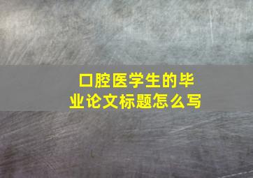 口腔医学生的毕业论文标题怎么写