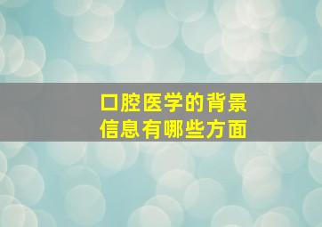 口腔医学的背景信息有哪些方面