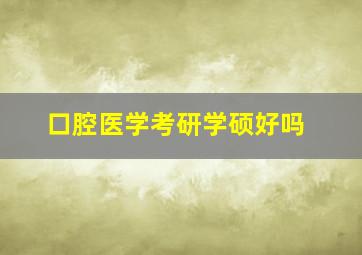 口腔医学考研学硕好吗