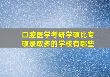 口腔医学考研学硕比专硕录取多的学校有哪些