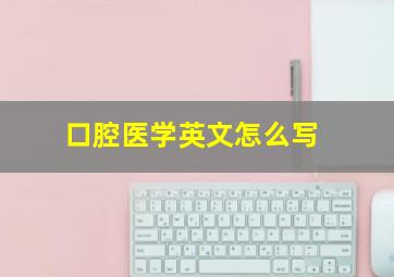 口腔医学英文怎么写