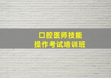 口腔医师技能操作考试培训班