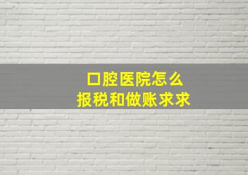 口腔医院怎么报税和做账求求