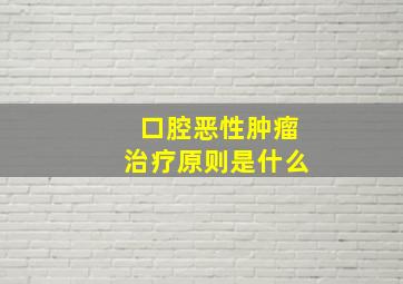 口腔恶性肿瘤治疗原则是什么