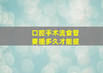 口腔手术流食管要插多久才能拔