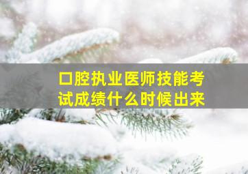 口腔执业医师技能考试成绩什么时候出来