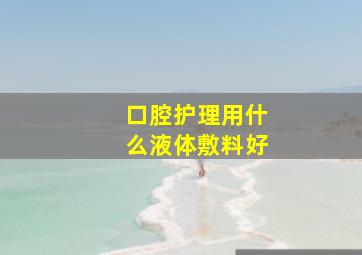 口腔护理用什么液体敷料好