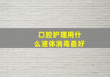 口腔护理用什么液体消毒最好