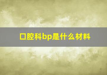 口腔科bp是什么材料