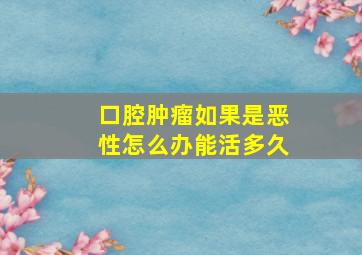 口腔肿瘤如果是恶性怎么办能活多久