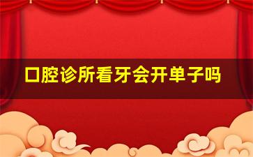 口腔诊所看牙会开单子吗