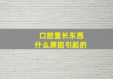 口腔里长东西什么原因引起的