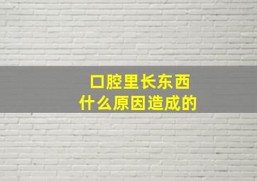 口腔里长东西什么原因造成的