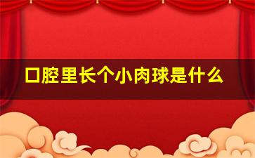 口腔里长个小肉球是什么