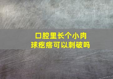 口腔里长个小肉球疙瘩可以刺破吗