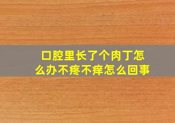 口腔里长了个肉丁怎么办不疼不痒怎么回事