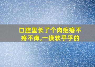 口腔里长了个肉疙瘩不疼不痒,一摸软乎乎的